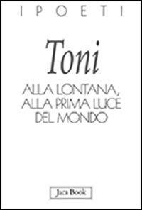 Alla lontana, alla prima luce del mondo - Alberto Toni - copertina