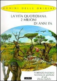 La vita quotidiana 2 milioni di anni fa. Fiorenzo Facchini racconta la giornata di un homo habilis - Fiorenzo Facchini,Alessandro Baldanzi - copertina