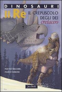 Re. Il crepuscolo degli dei. Cretaceo. Dinosauri. Ediz. illustrata - Matteo Bacchin,Marco Signore - copertina