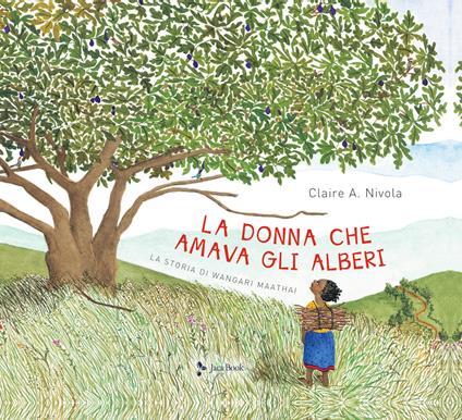 La donna che amava gli alberi. La storia di Wangari Maathai - Claire A. Nivola - copertina