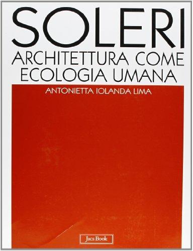 Soleri. Architettura come ecologia umana. L'opera completa - Antonietta Iolanda Lima - copertina
