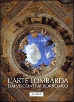 L' arte lombarda dai Visconti ai Borromeo: Lombardia rinascimentale-Lombardia gotica-Lombardia barocca. Ediz. illustrata