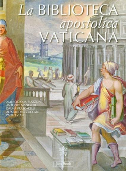 La Biblioteca Apostolica Vaticana. Ediz. illustrata - Ambrogio M. Piazzoni,Antonio Manfredi,Dalma Frascarelli - copertina
