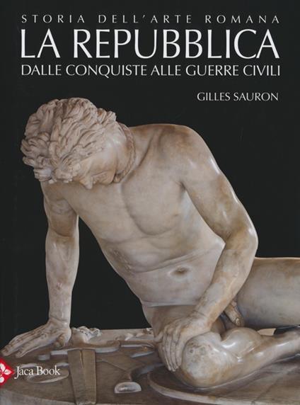 Storia dell'arte romana. Ediz. illustrata. Vol. 2: La Repubblica. Dalle conquiste alle guerre civili - Gilles Sauron - copertina