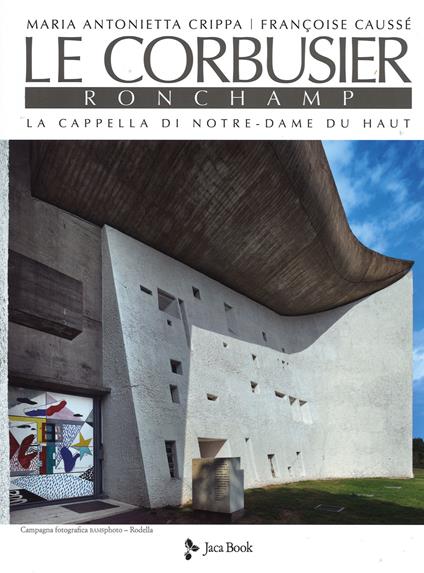 Le Corbusier. Ronchamp. La cappella di Notre-Dame du Haut. Ediz. illustrata - Maria Antonietta Crippa,Françoise Caussé - copertina