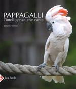 Pappagalli. L'intelligenza che canta. Ediz. a colori