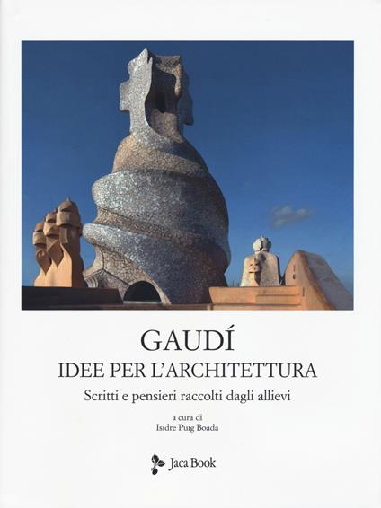 Idee per l'architettura. Scritti e pensieri raccolti dagli allievi. Nuova ediz. - Antoni Gaudì - copertina