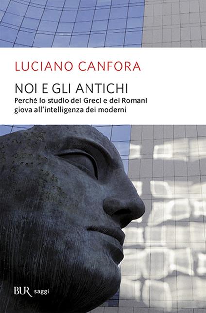 Noi e gli antichi. Perché lo studio dei Greci e dei Romani giova all'intelligenza dei moderni - Luciano Canfora - copertina