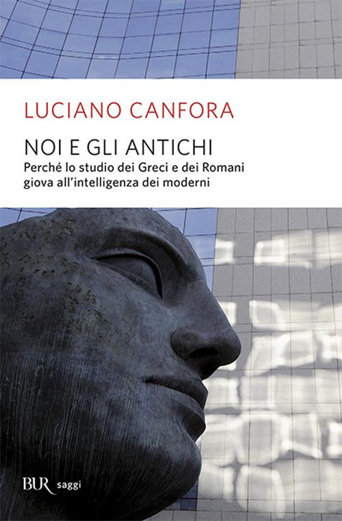 Noi e gli antichi. Perché lo studio dei Greci e dei Romani giova all'intelligenza dei moderni - Luciano Canfora - copertina