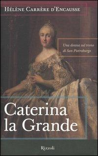 Caterina la Grande. Una donna sul trono di San Pietroburgo - Hélèn Carrère d'Encausse - copertina