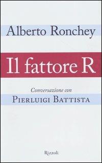 Il fattore R. Conversazione con Pierluigi Battista - Alberto Ronchey,Pierluigi Battista - copertina