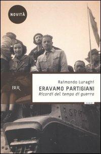 Eravamo partigiani. Ricordi del tempo di guerra - Raimondo Luraghi - copertina