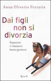 Dai figli non si divorzia. Separarsi e rimanere buoni genitori - Anna Oliverio Ferraris - copertina