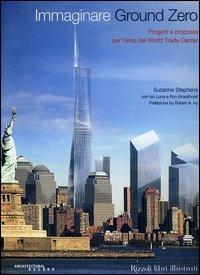 Immaginare Ground Zero. Progetti e proposte per l'area del World Trade Center - Suzanna Stephens,Ian Luna,Ron Broadhurst - copertina