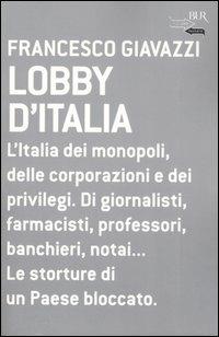 Lobby d'Italia. L'Italia dei monopoli, delle corporazioni e dei privilegi. Di giornalisti, farmacisti, professori, banchieri, notai... Le storture di un Paese... - Francesco Giavazzi - copertina