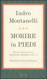 Morire in piedi. Rivelazioni sulla Germania segreta 1938-45 - Indro Montanelli - copertina