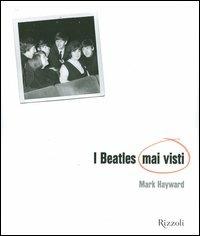 I Beatles mai visti. Ediz. illustrata - Mark Hayward,Keith Badman - copertina