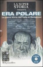 Era polare. La pazza storia dell'Italia di Berlusconi. Con DVD