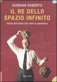 Il re dello spazio infinito. Storia dell'uomo che salvò la geometria - Siobhan Roberts - copertina