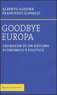 Goodbye Europa. Cronache di un declino economico e politico - Alberto Alesina,Francesco Giavazzi - copertina