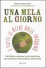 Una mela al giorno e tutte le altre balle intorno. 100 false credenze che conviene dimenticare alla svelta