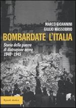 Bombardate l'Italia. Storia della guerra di distruzione aerea 1940-1945