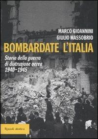 Bombardate l'Italia. Storia della guerra di distruzione aerea 1940-1945 - Marco Gioannini,Giulio Massobrio - copertina