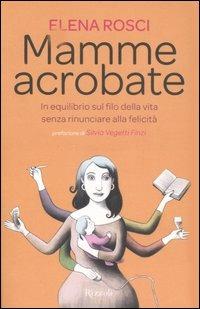 Mamme acrobate. In equilibrio sul filo della vita senza rinunciare alla felicità - Elena Rosci - copertina