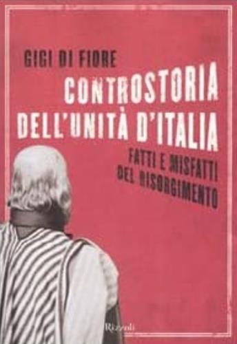 Controstoria dell'Unità d'Italia. Fatti e misfatti del Risorgimento - Gigi Di Fiore - 2
