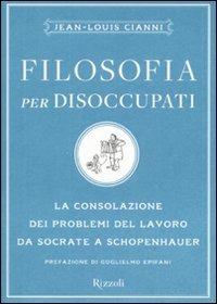 Filosofia per disoccupati. La consolazione dei problemi del lavoro da Socrate a Schopenhauer - Jean-Louis Cianni - copertina