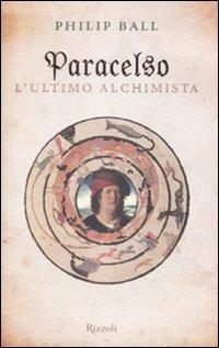 Paracelso. L'ultimo alchimista - Philip Ball - copertina