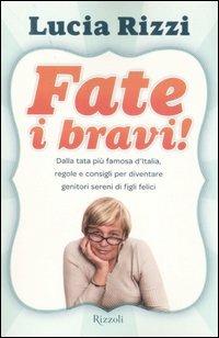 Fate i bravi! Dalla tata più famosa d'Italia, regole e consigli per diventare genitori sereni di figli felici - Lucia Rizzi - copertina