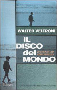 Il disco del mondo. Vita breve di Luca Flores, musicista - Walter Veltroni - copertina