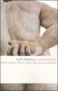 La nascita dell'eroe. Achille, Odisseo, Enea: le origini della cultura occidentale - Guido Paduano - copertina
