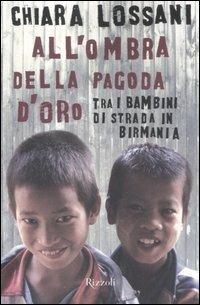 All'ombra della pagoda d'oro. Tra i bambini di strada in Birmania - Chiara Lossani - copertina