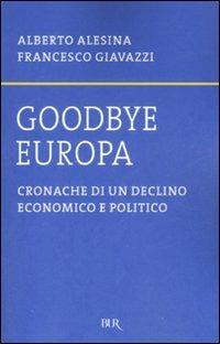 Goodbye Europa. Cronache di un declino economico e politico - Alberto Alesina,Francesco Giavazzi - copertina