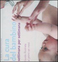 La cura del bambino settimana per settimana. Guida illustrata ai primi sei mesi. Ediz. illustrata - Alison Mackonochie - copertina