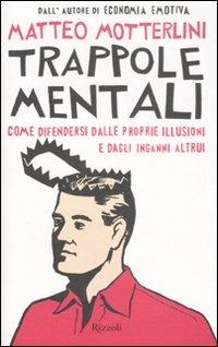 Trappole mentali. Come difendersi dalle proprie illusioni e dagli inganni altrui - Matteo Motterlini - copertina