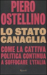 Lo stato canaglia. Come la cattiva politica continua a soffocare l'Italia - Piero Ostellino - copertina