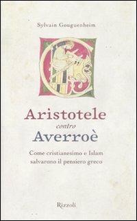 Aristotele contro Averroè. Come cristianesimo e Islam salvarono il pensiero greco - Sylvain Gouguenheim - copertina