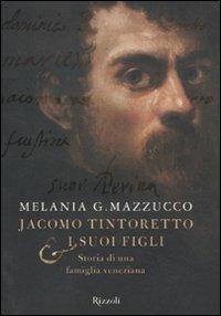 Jacomo Tintoretto & i suoi figli. Storia di una famiglia veneziana - Melania G. Mazzucco - copertina