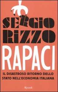 Libro Rapaci. Il disastroso ritorno dello stato nell'economia italiana Sergio Rizzo