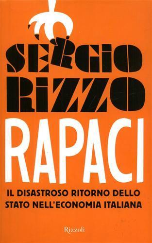 Rapaci. Il disastroso ritorno dello stato nell'economia italiana - Sergio Rizzo - 2
