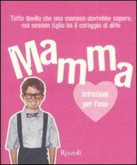 Mamma. Istruzioni per l'uso. Tutto quello che ogni mamma dovrebbe sapere, ma nessun figlio ha il coraggio di dirle. Ediz. illustrata - Benrik Limited - copertina