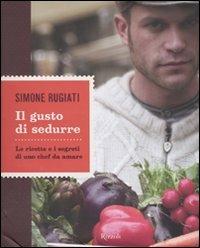 Il gusto di sedurre. Le ricette e i segreti di uno chef da amare. Ediz. illustrata - Simone Rugiati - copertina