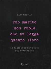 Tuo marito non vuole che tu legga questo libro. Le ragioni scientifiche del tradimento