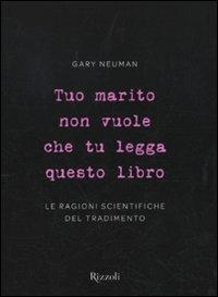 Tuo marito non vuole che tu legga questo libro. Le ragioni scientifiche del tradimento - Gary Neuman - copertina