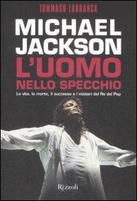 Michael Jackson. L'uomo nello specchio. La vita, la morte, il successo e i misteri del re del pop - Tommaso Labranca - copertina