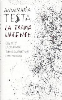 La trama lucente. Che cos'è la creatività, perché ci appartiene, come funziona - Annamaria Testa - copertina