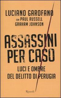 Assassini per caso. Luci e ombre del delitto di Perugia - Luciano Garofano,Paul Russell,Graham Johnson - copertina